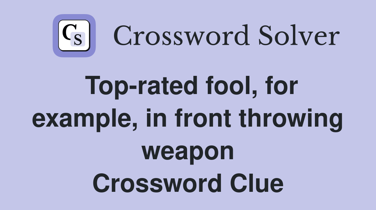 Toprated fool, for example, in front throwing weapon Crossword Clue